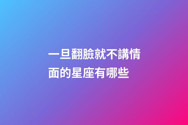 一旦翻臉就不講情面的星座有哪些