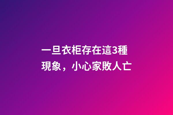 一旦衣柜存在這3種現象，小心家敗人亡