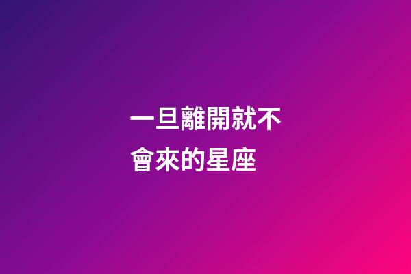 一旦離開就不會來的星座-第1張-星座運勢-玄機派