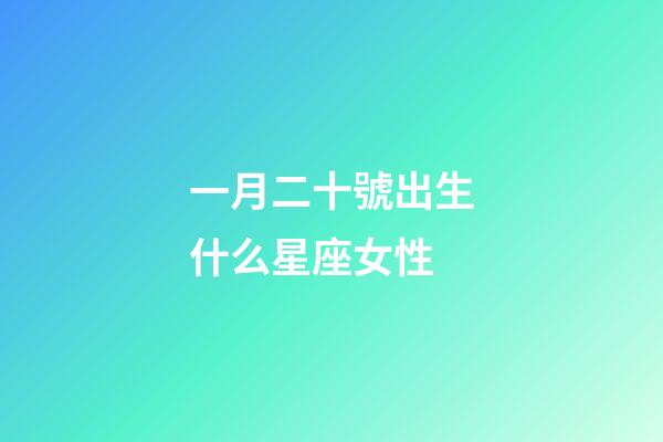 一月二十號出生什么星座女性-第1張-星座運勢-玄機派