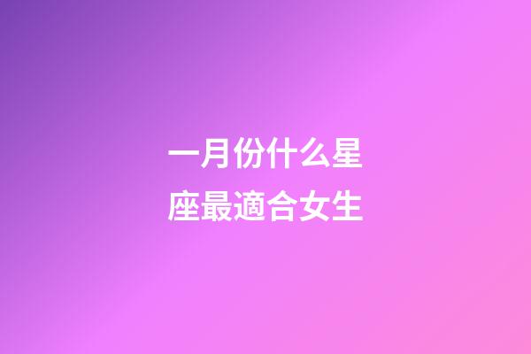 一月份什么星座最適合女生-第1張-星座運(yùn)勢-玄機(jī)派