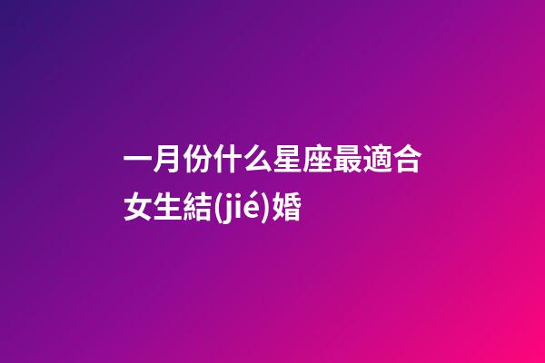 一月份什么星座最適合女生結(jié)婚-第1張-星座運(yùn)勢-玄機(jī)派