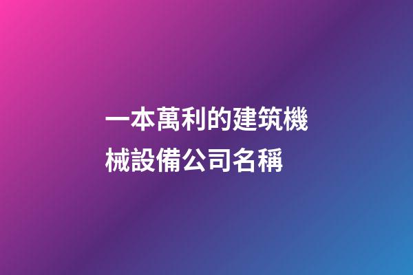 一本萬利的建筑機械設備公司名稱-第1張-公司起名-玄機派
