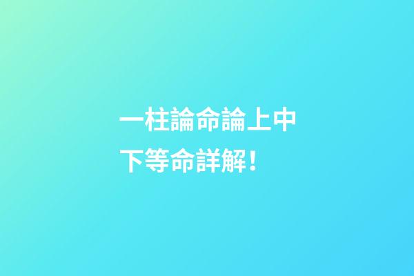 一柱論命論上中下等命詳解！