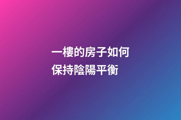 一樓的房子如何保持陰陽平衡