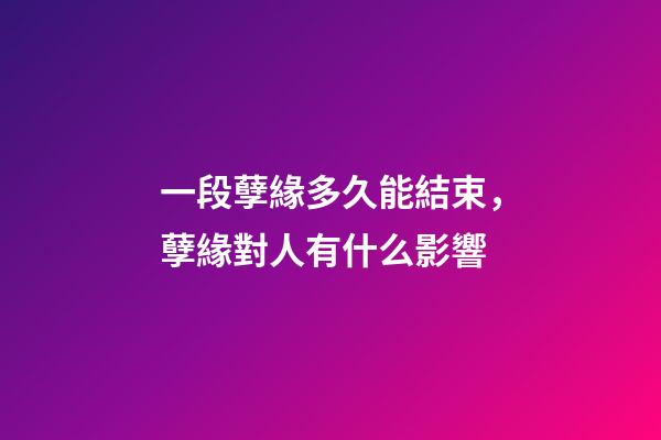 一段孽緣多久能結束，孽緣對人有什么影響