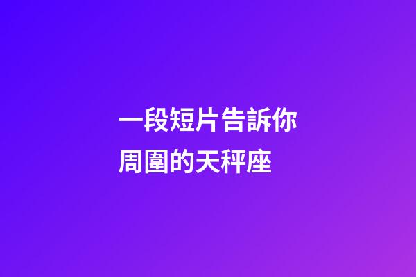 一段短片告訴你周圍的天秤座