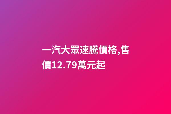 一汽大眾速騰價格,售價12.79萬元起-第1張-觀點-玄機派