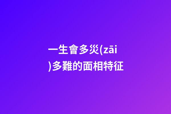 一生會多災(zāi)多難的面相特征