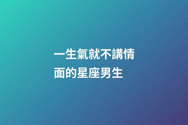 一生氣就不講情面的星座男生-第1張-星座運勢-玄機派