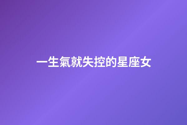 一生氣就失控的星座女-第1張-星座運勢-玄機派