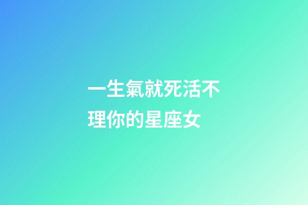 一生氣就死活不理你的星座女-第1張-星座運勢-玄機派