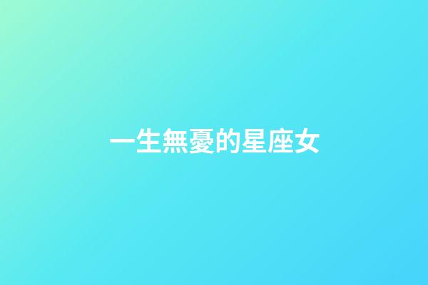 一生無憂的星座女-第1張-星座運勢-玄機派