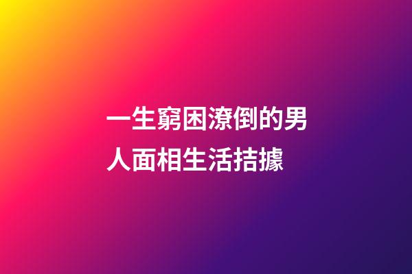 一生窮困潦倒的男人面相生活拮據