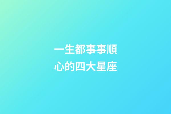 一生都事事順心的四大星座-第1張-星座運勢-玄機派