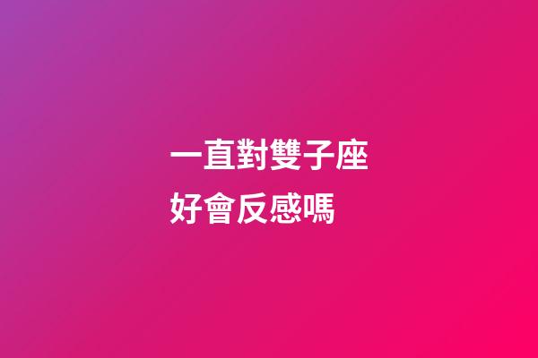 一直對雙子座好會反感嗎-第1張-星座運勢-玄機派