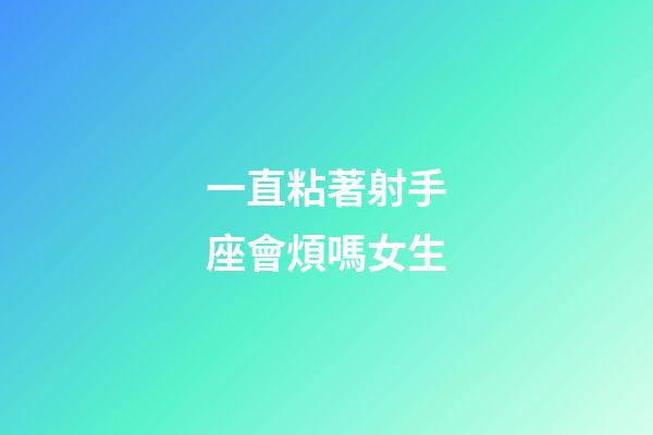 一直粘著射手座會煩嗎女生-第1張-星座運勢-玄機派