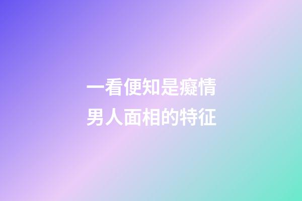 一看便知是癡情男人面相的特征