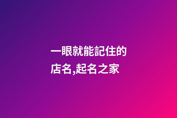 一眼就能記住的店名,起名之家-第1張-店鋪起名-玄機派