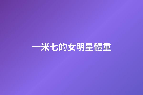 一米七的女明星體重-第1張-星座運勢-玄機派