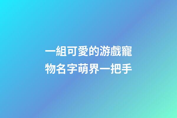 一組可愛的游戲寵物名字萌界一把手
