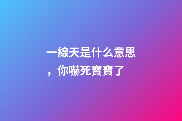 一線天是什么意思，你嚇死寶寶了-第1張-觀點-玄機派
