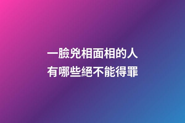一臉兇相面相的人有哪些絕不能得罪