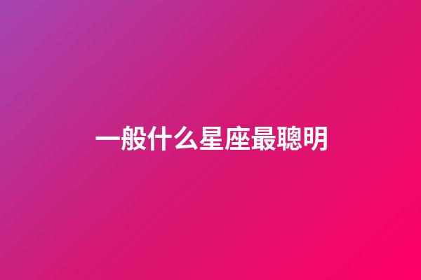一般什么星座最聰明-第1張-星座運勢-玄機派