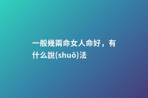 一般幾兩命女人命好，有什么說(shuō)法