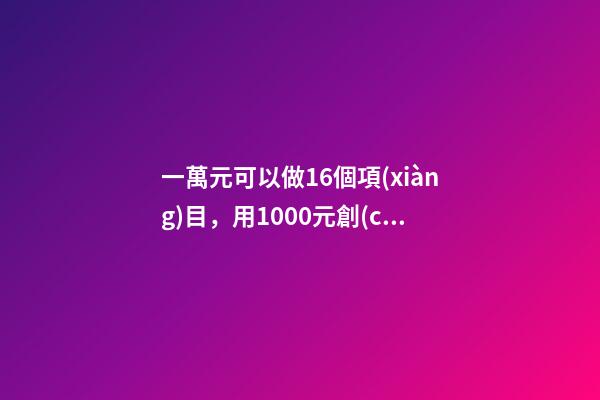 一萬元可以做16個項(xiàng)目，用1000元創(chuàng)業(yè)!現(xiàn)實(shí)嗎-第1張-觀點(diǎn)-玄機(jī)派