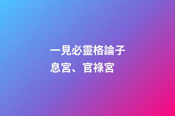 一見必靈格論子息宮、官祿宮