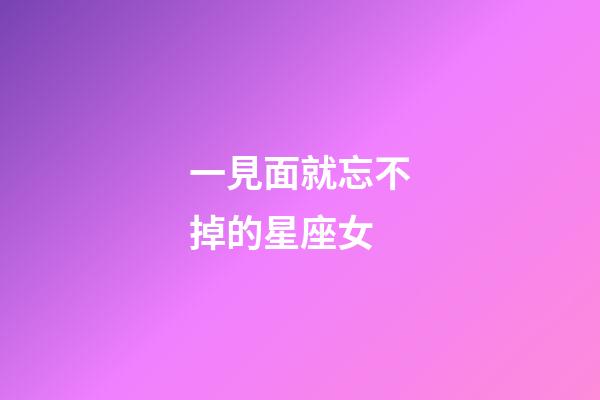 一見面就忘不掉的星座女-第1張-星座運勢-玄機派