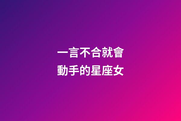 一言不合就會動手的星座女