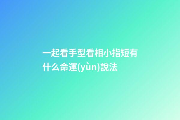 一起看手型看相小指短有什么命運(yùn)說法