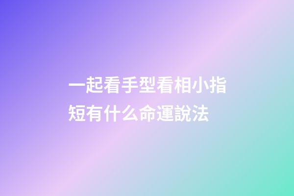 一起看手型看相小指短有什么命運說法