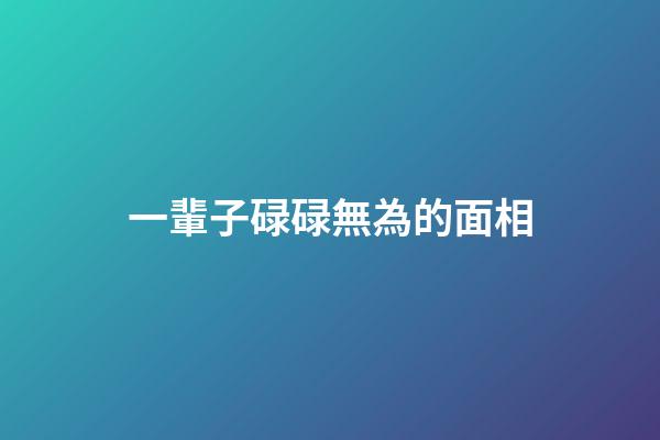 一輩子碌碌無為的面相