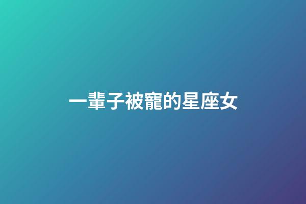 一輩子被寵的星座女-第1張-星座運(yùn)勢-玄機(jī)派
