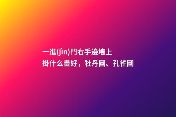 一進(jìn)門右手邊墻上掛什么畫好，牡丹圖、孔雀圖