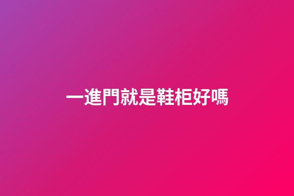 一進門就是鞋柜好嗎
