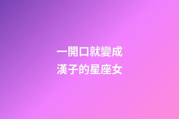 一開口就變成漢子的星座女-第1張-星座運勢-玄機派