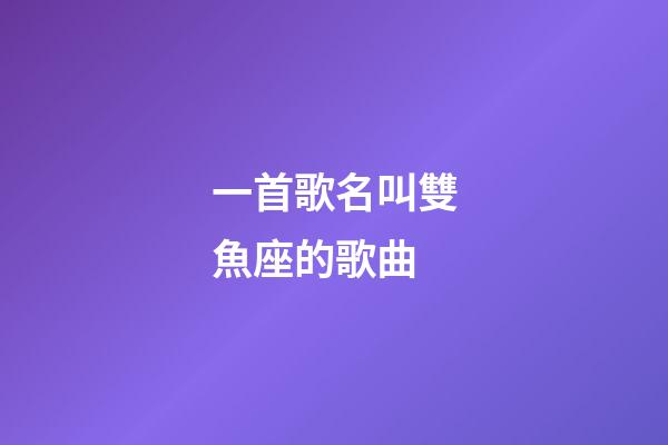 一首歌名叫雙魚座的歌曲-第1張-星座運勢-玄機派
