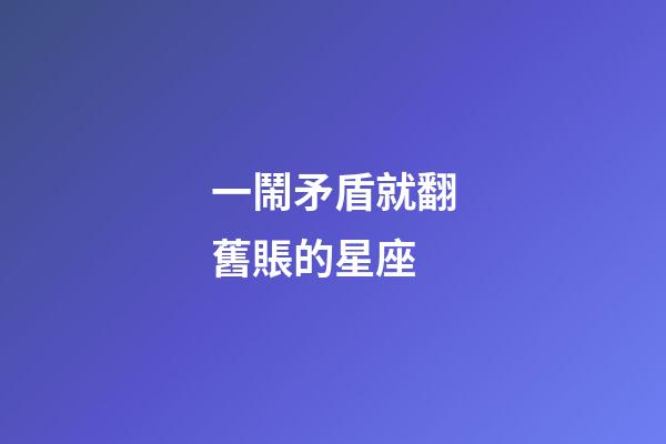 一鬧矛盾就翻舊賬的星座-第1張-星座運勢-玄機派