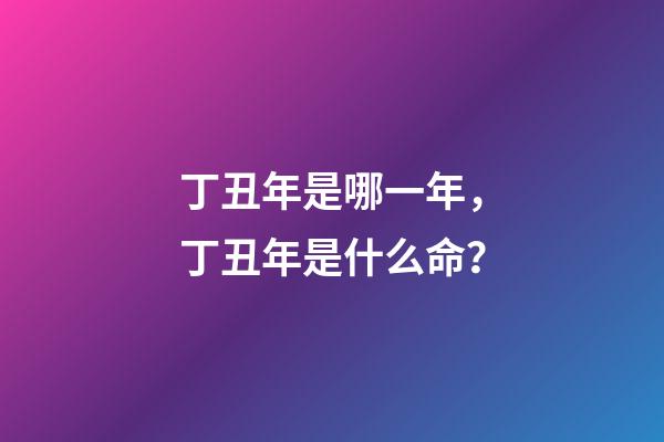 丁丑年是哪一年，丁丑年是什么命？