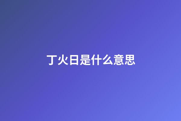 丁火日是什么意思