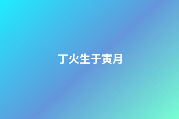 丁火生于寅月
