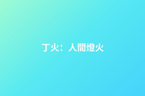 丁火：人間燈火