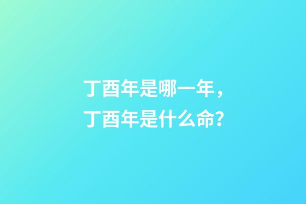 丁酉年是哪一年，丁酉年是什么命？