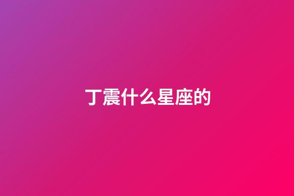 丁震什么星座的-第1張-星座運(yùn)勢(shì)-玄機(jī)派