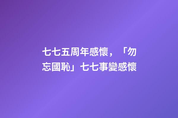 七七五周年感懷，「勿忘國恥」七七事變感懷(七律)-第1張-觀點-玄機派