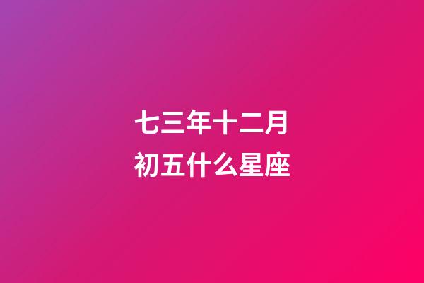 七三年十二月初五什么星座-第1張-星座運勢-玄機派